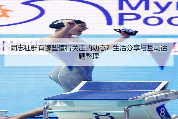 同志社群有哪些值得关注的动态？生活分享与互动话题整理